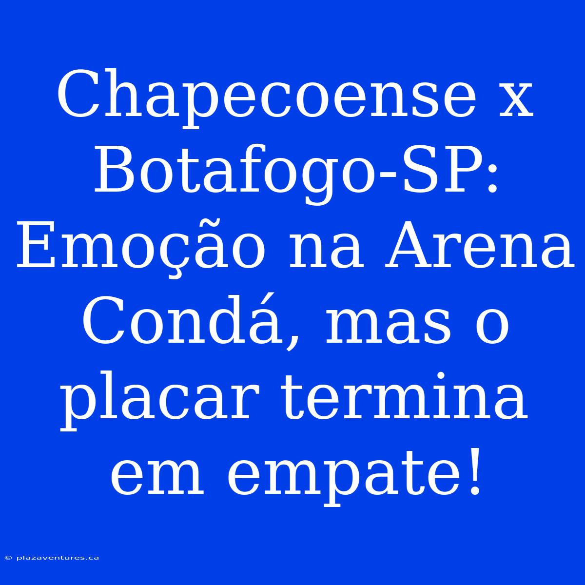 Chapecoense X Botafogo-SP: Emoção Na Arena Condá, Mas O Placar Termina Em Empate!