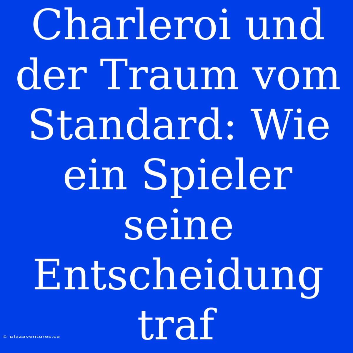 Charleroi Und Der Traum Vom Standard: Wie Ein Spieler Seine Entscheidung Traf