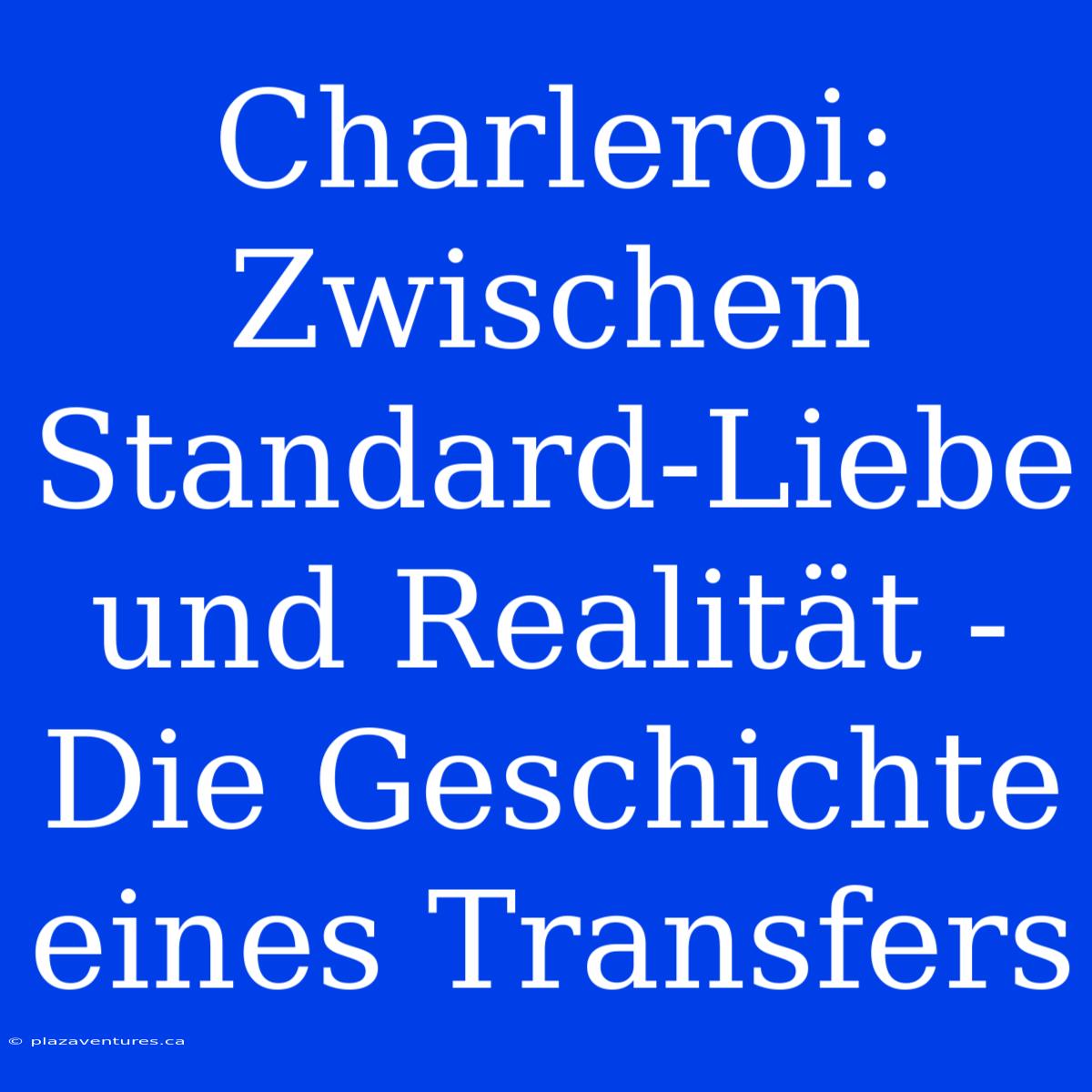 Charleroi: Zwischen Standard-Liebe Und Realität - Die Geschichte Eines Transfers