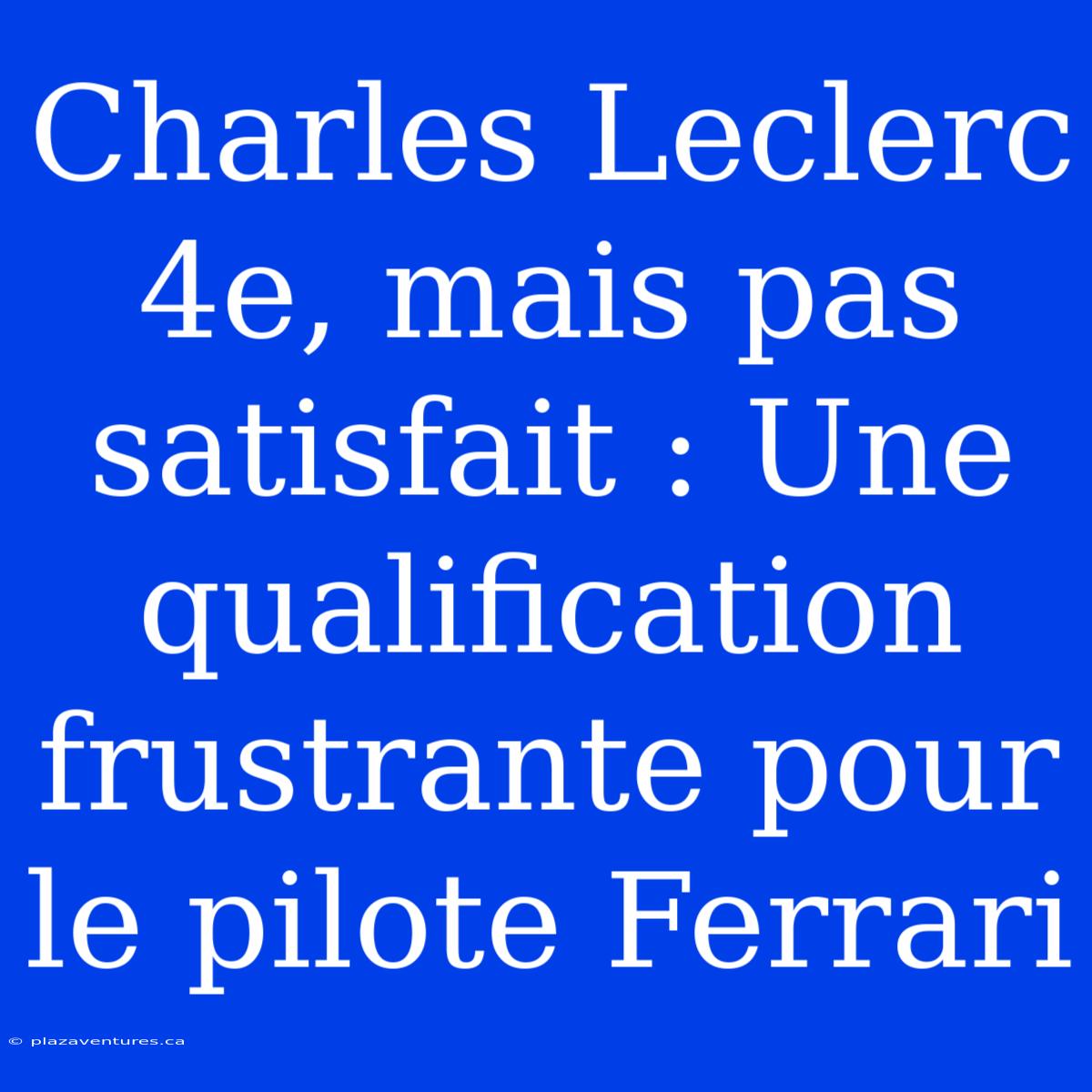 Charles Leclerc 4e, Mais Pas Satisfait : Une Qualification Frustrante Pour Le Pilote Ferrari