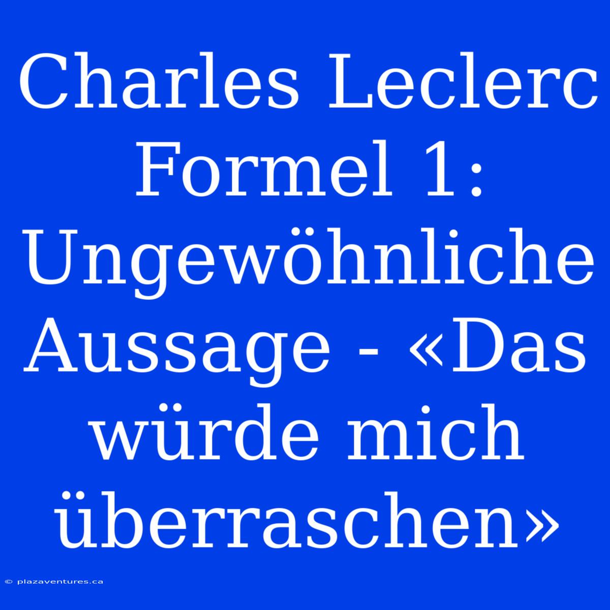 Charles Leclerc Formel 1: Ungewöhnliche Aussage - «Das Würde Mich Überraschen»