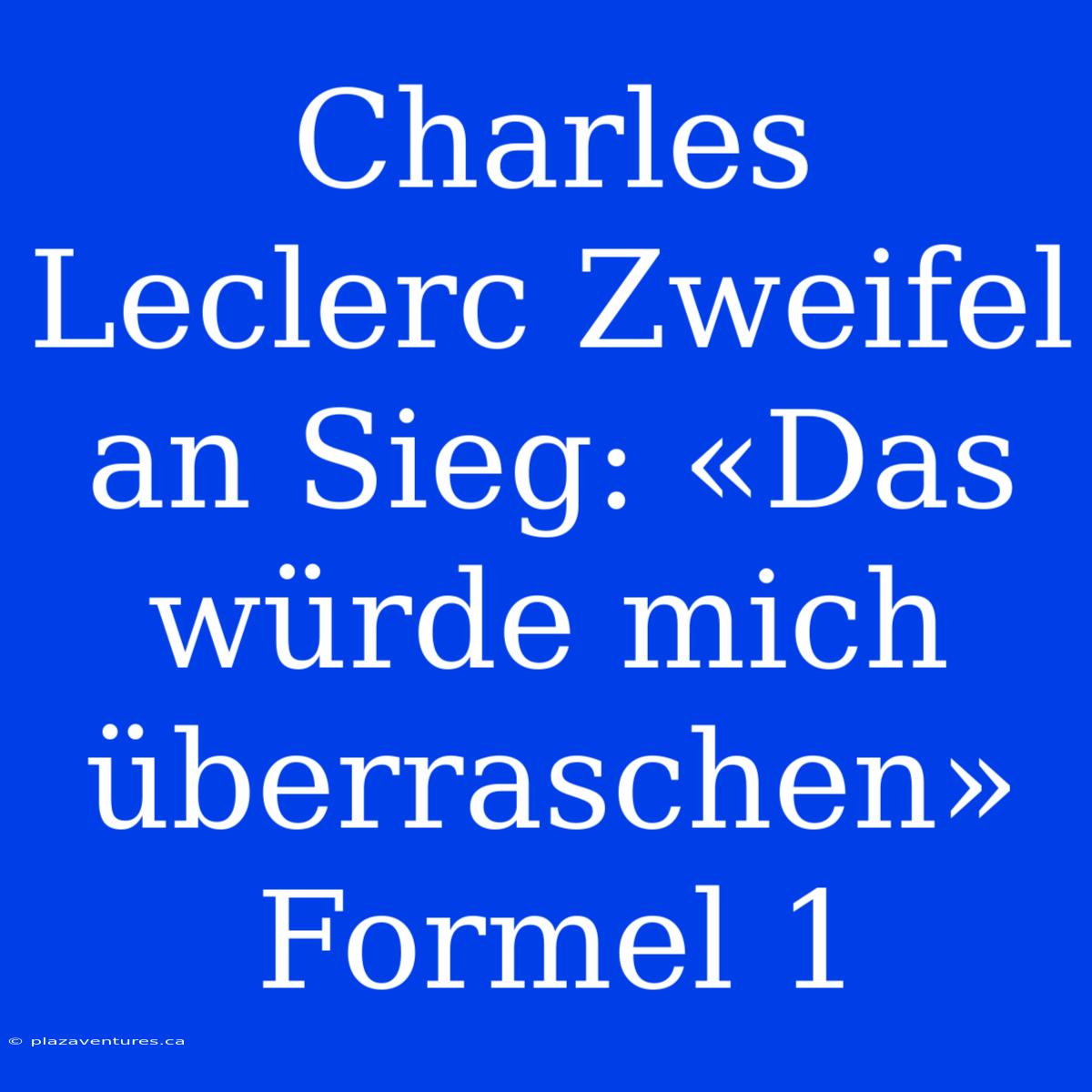 Charles Leclerc Zweifel An Sieg: «Das Würde Mich Überraschen» Formel 1