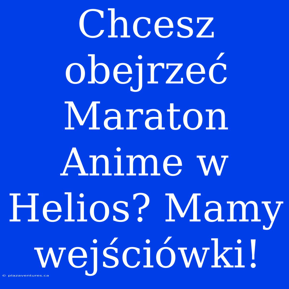 Chcesz Obejrzeć Maraton Anime W Helios? Mamy Wejściówki!