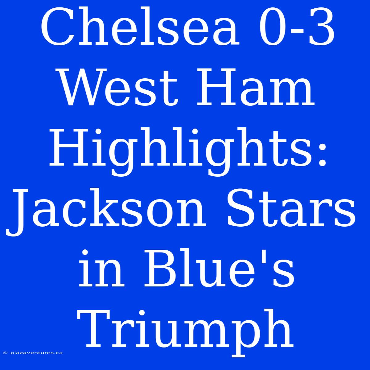 Chelsea 0-3 West Ham Highlights: Jackson Stars In Blue's Triumph