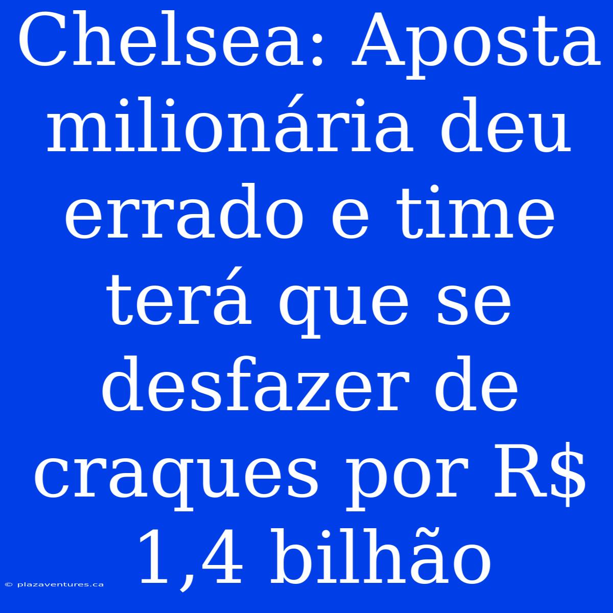 Chelsea: Aposta Milionária Deu Errado E Time Terá Que Se Desfazer De Craques Por R$ 1,4 Bilhão