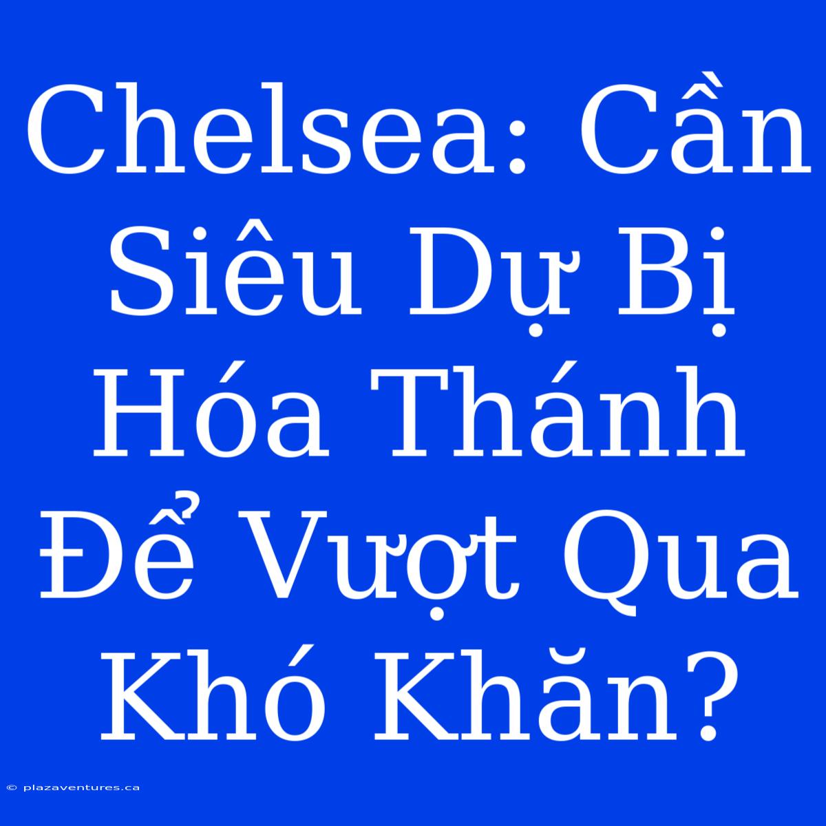 Chelsea: Cần Siêu Dự Bị Hóa Thánh Để Vượt Qua Khó Khăn?