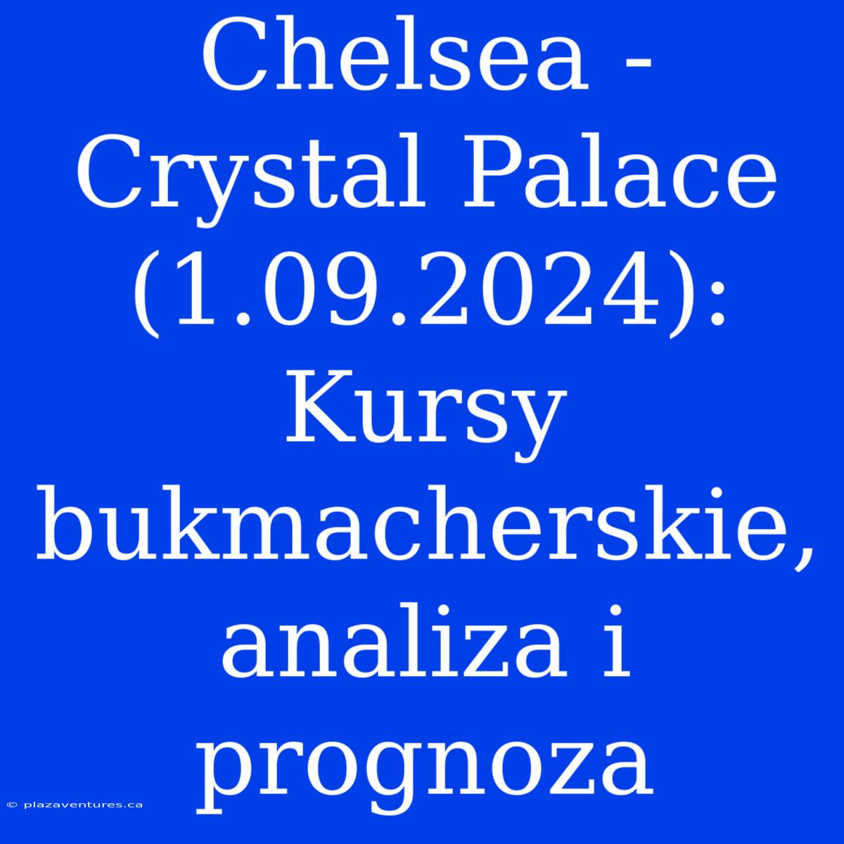 Chelsea - Crystal Palace (1.09.2024): Kursy Bukmacherskie, Analiza I Prognoza