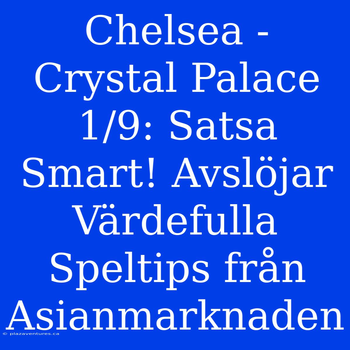 Chelsea - Crystal Palace 1/9: Satsa Smart! Avslöjar Värdefulla Speltips Från Asianmarknaden