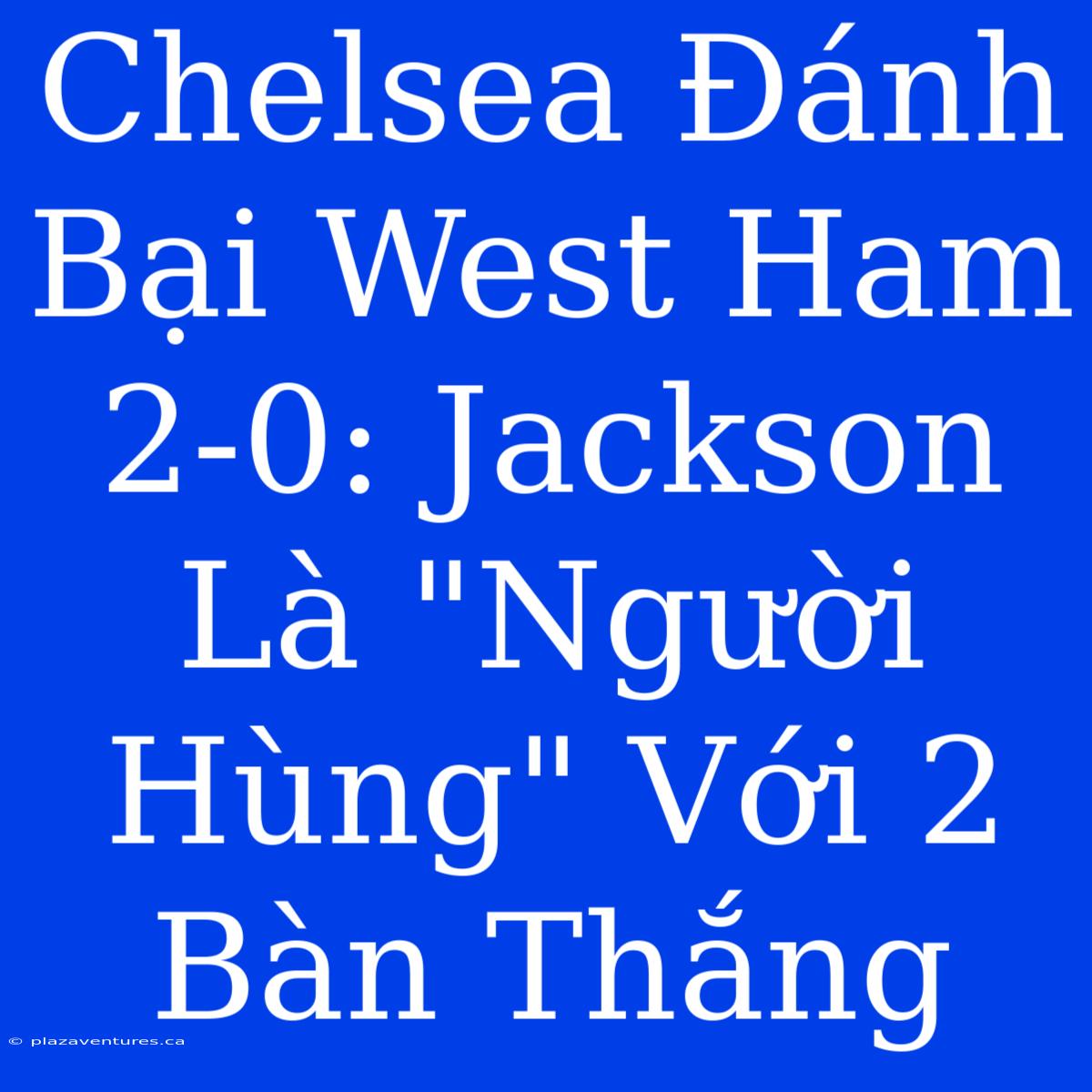 Chelsea Đánh Bại West Ham 2-0: Jackson Là 