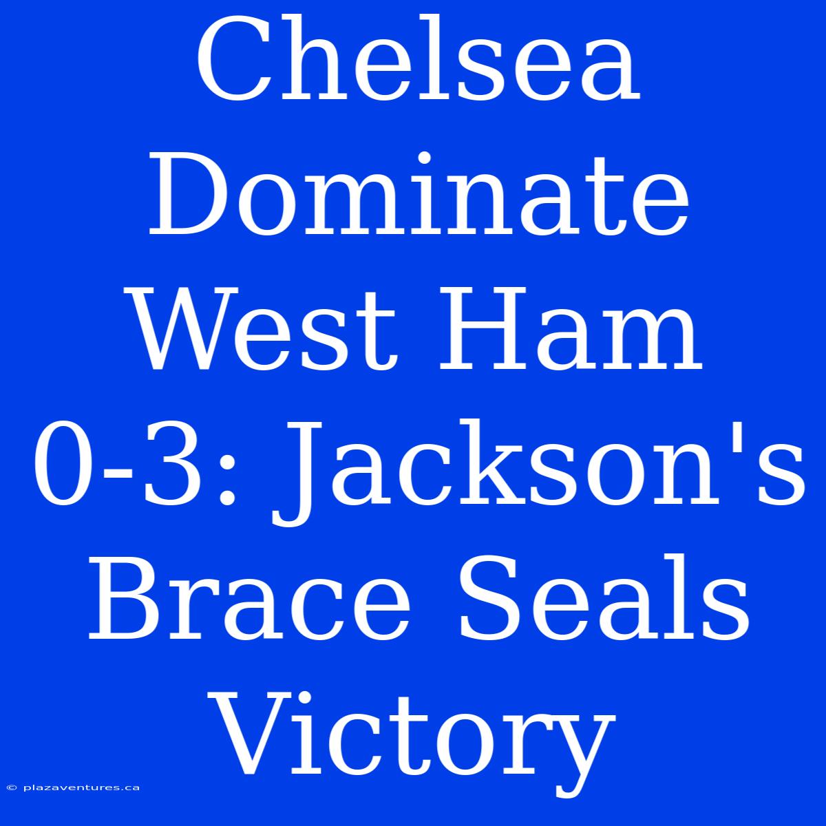 Chelsea Dominate West Ham 0-3: Jackson's Brace Seals Victory