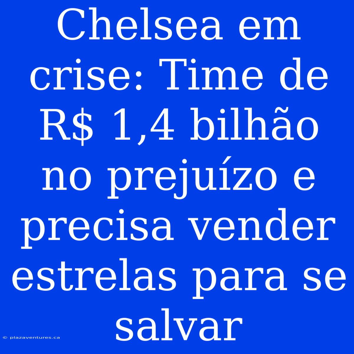 Chelsea Em Crise: Time De R$ 1,4 Bilhão No Prejuízo E Precisa Vender Estrelas Para Se Salvar