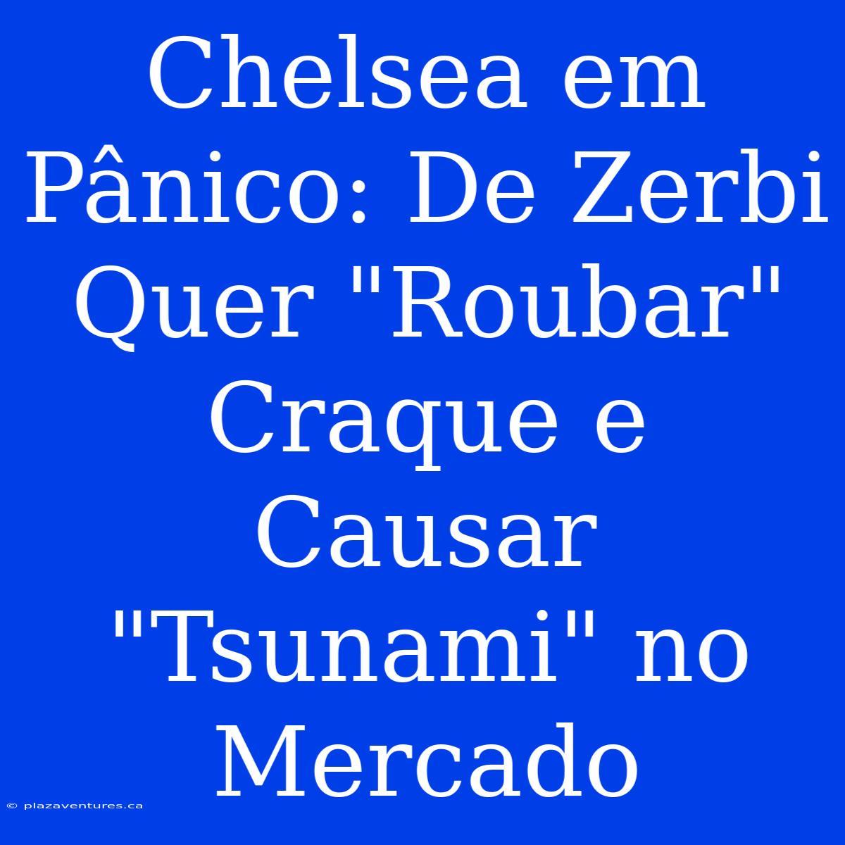 Chelsea Em Pânico: De Zerbi Quer 