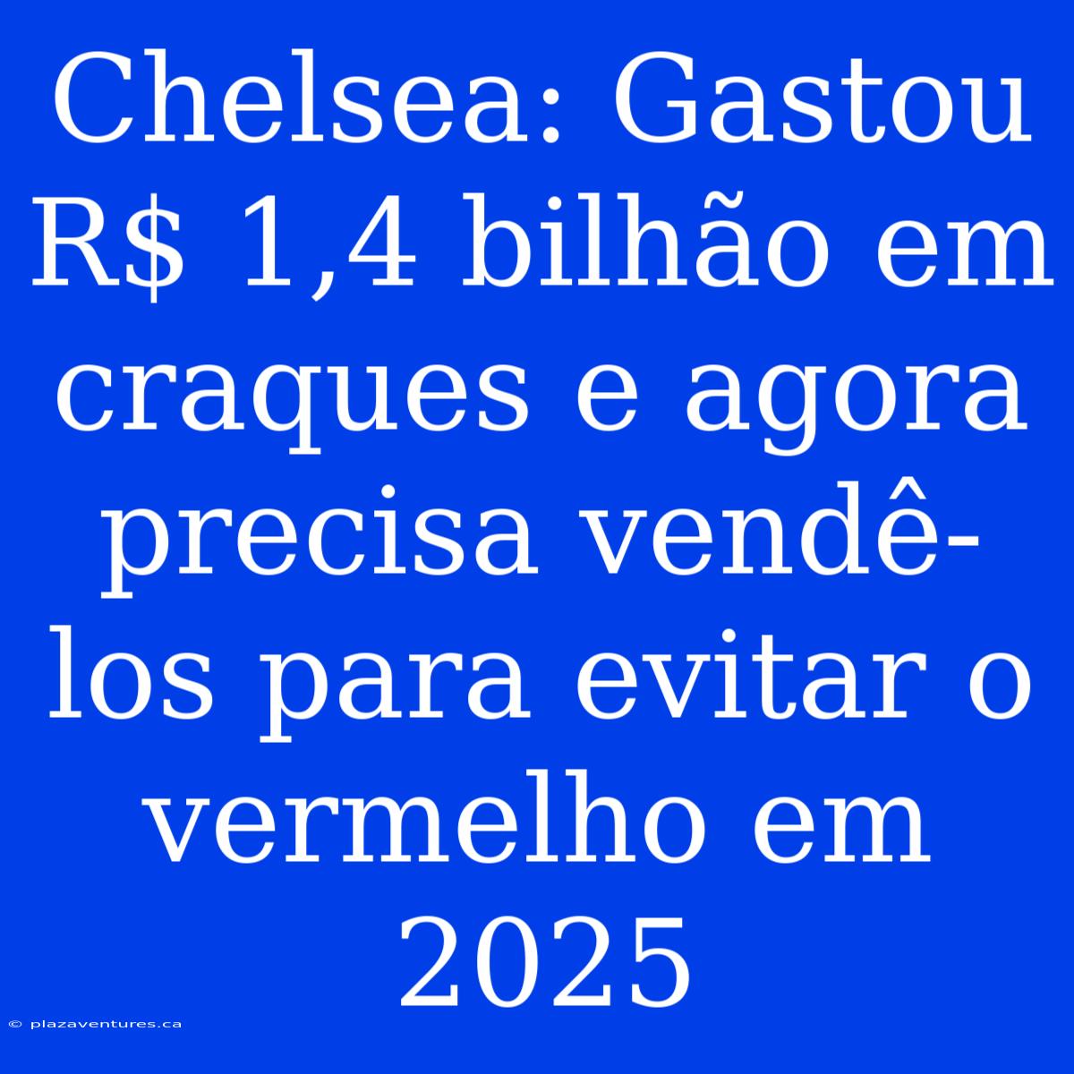 Chelsea: Gastou R$ 1,4 Bilhão Em Craques E Agora Precisa Vendê-los Para Evitar O Vermelho Em 2025