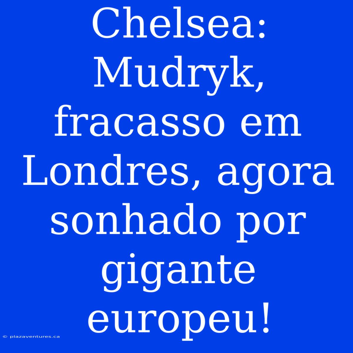 Chelsea: Mudryk, Fracasso Em Londres, Agora Sonhado Por Gigante Europeu!