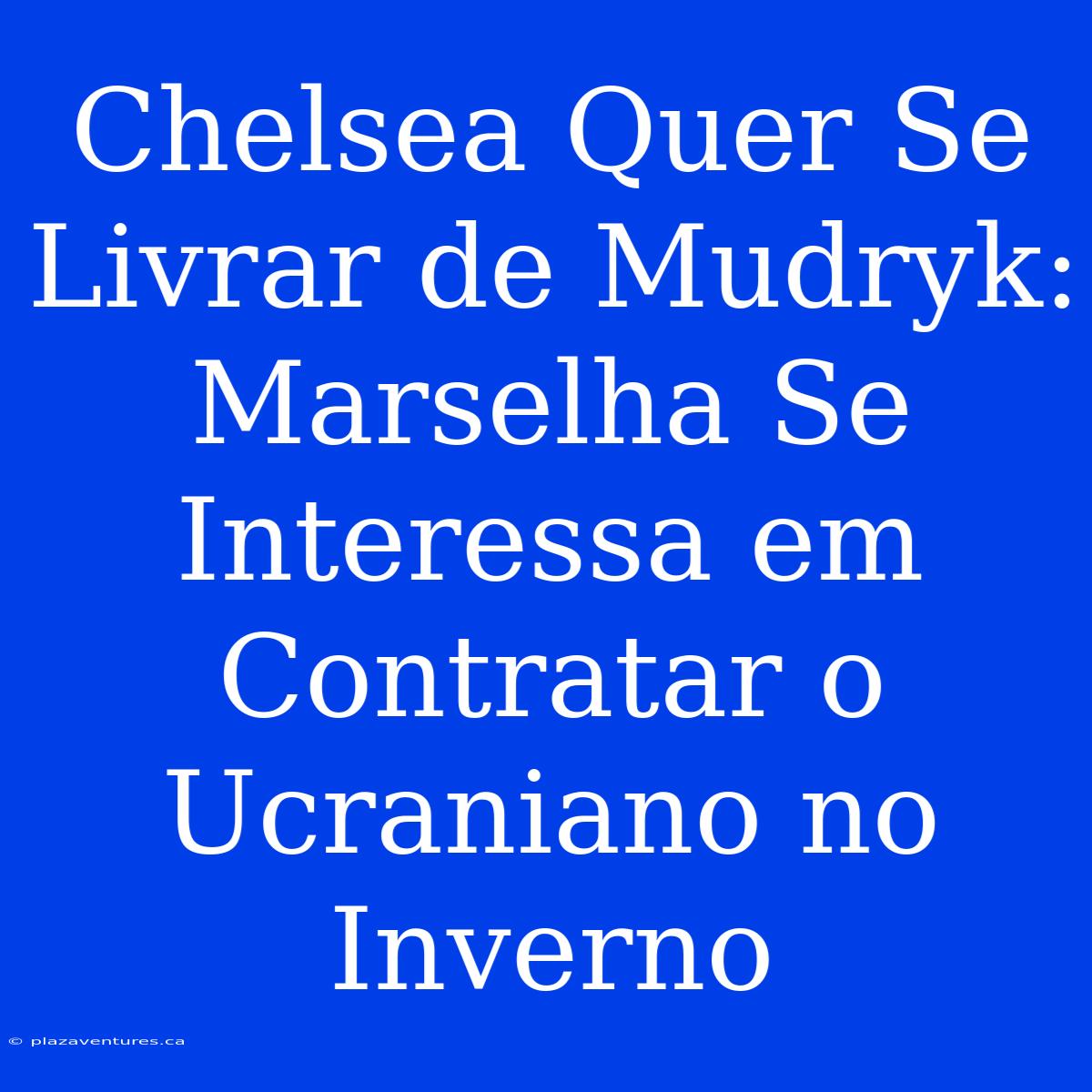 Chelsea Quer Se Livrar De Mudryk: Marselha Se Interessa Em Contratar O Ucraniano No Inverno