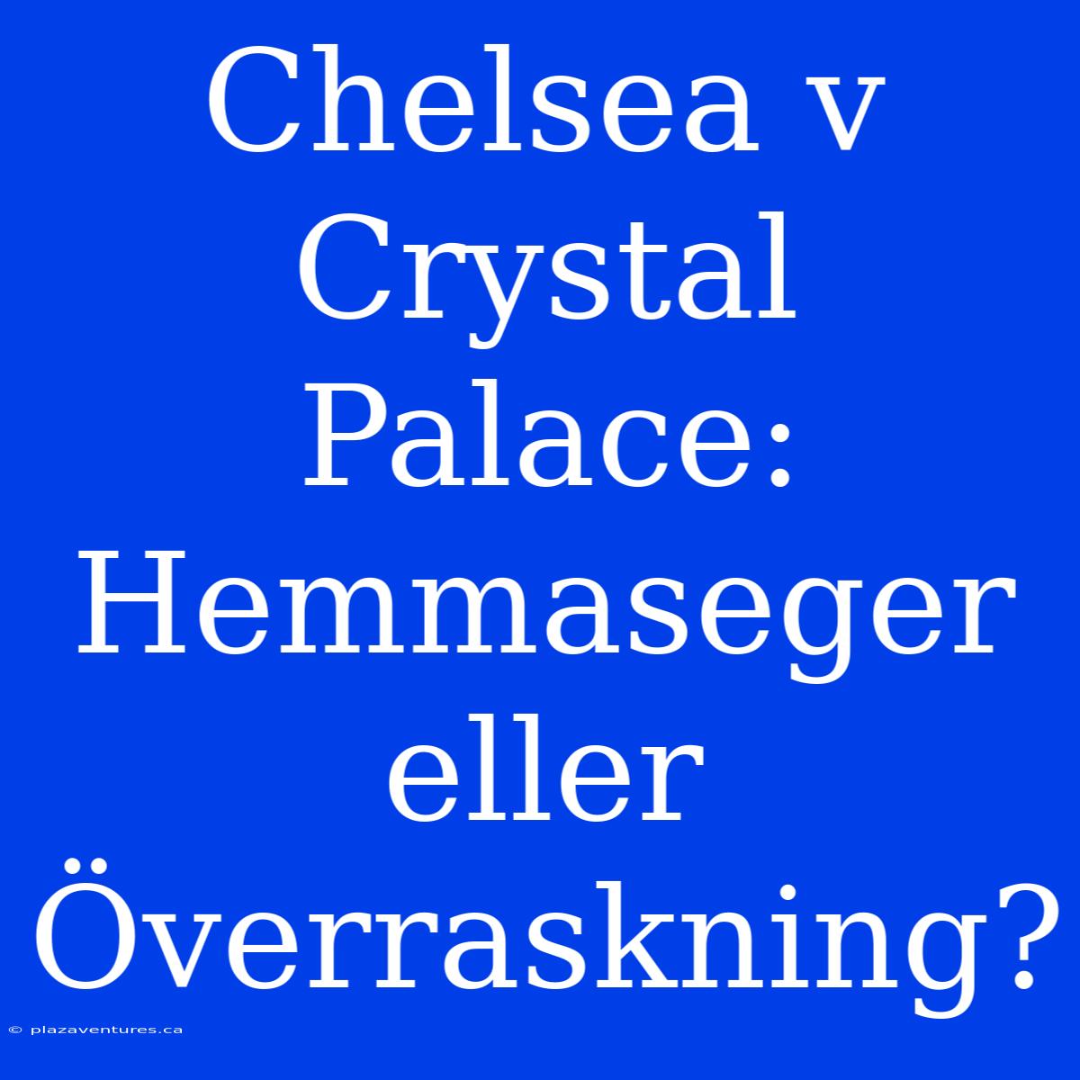 Chelsea V Crystal Palace: Hemmaseger Eller Överraskning?