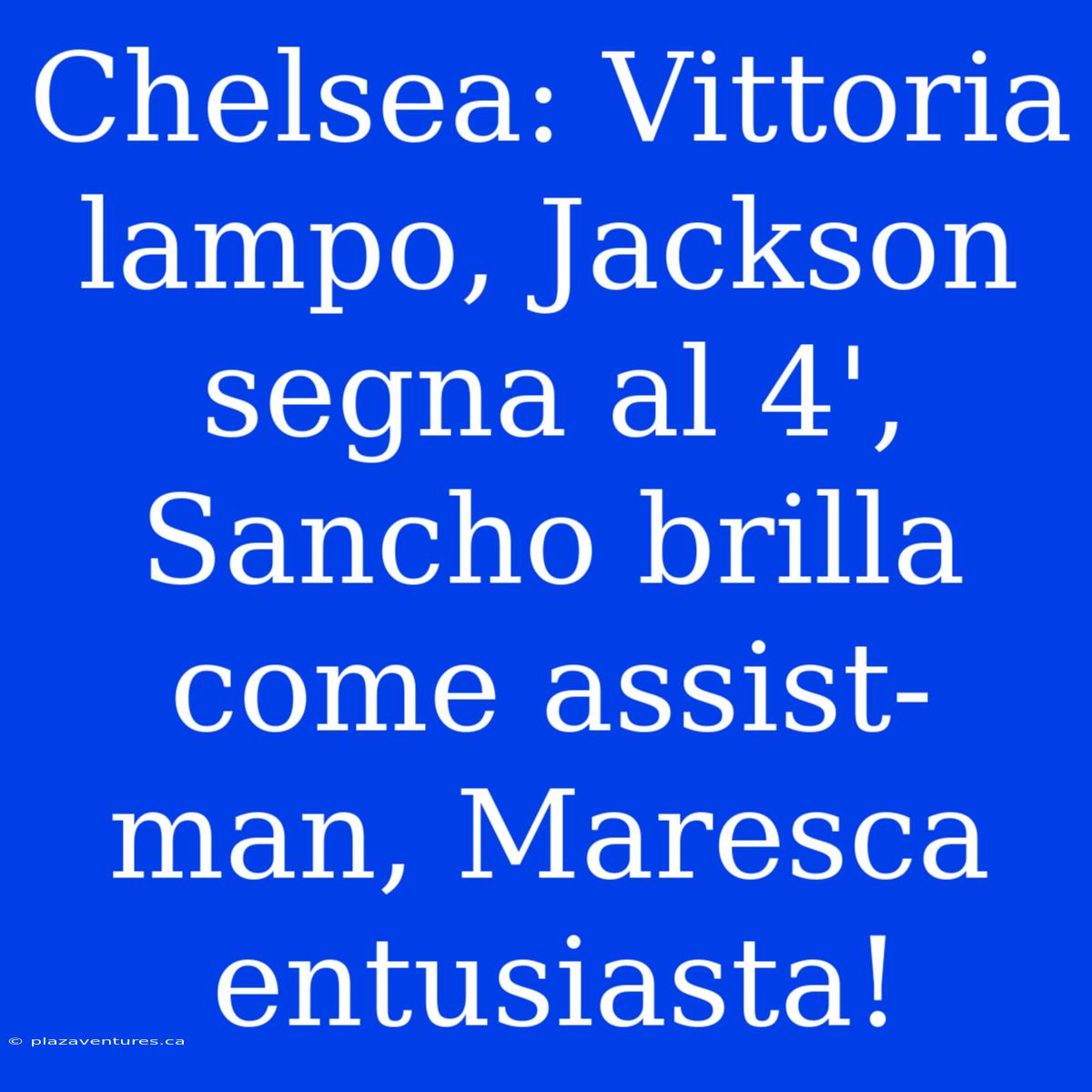 Chelsea: Vittoria Lampo, Jackson Segna Al 4', Sancho Brilla Come Assist-man, Maresca Entusiasta!