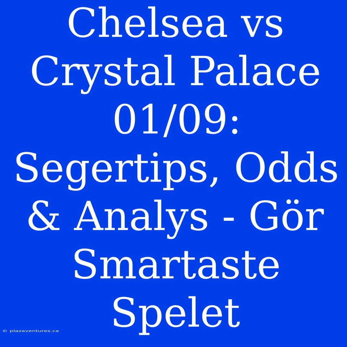 Chelsea Vs Crystal Palace 01/09: Segertips, Odds & Analys - Gör Smartaste Spelet