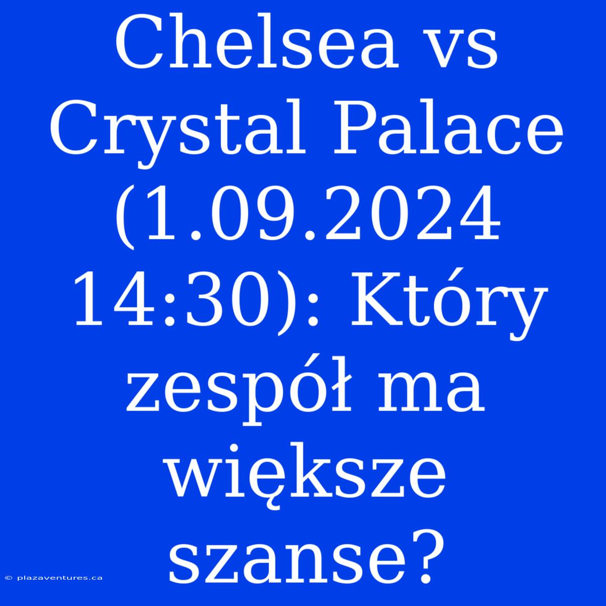 Chelsea Vs Crystal Palace (1.09.2024 14:30): Który Zespół Ma Większe Szanse?