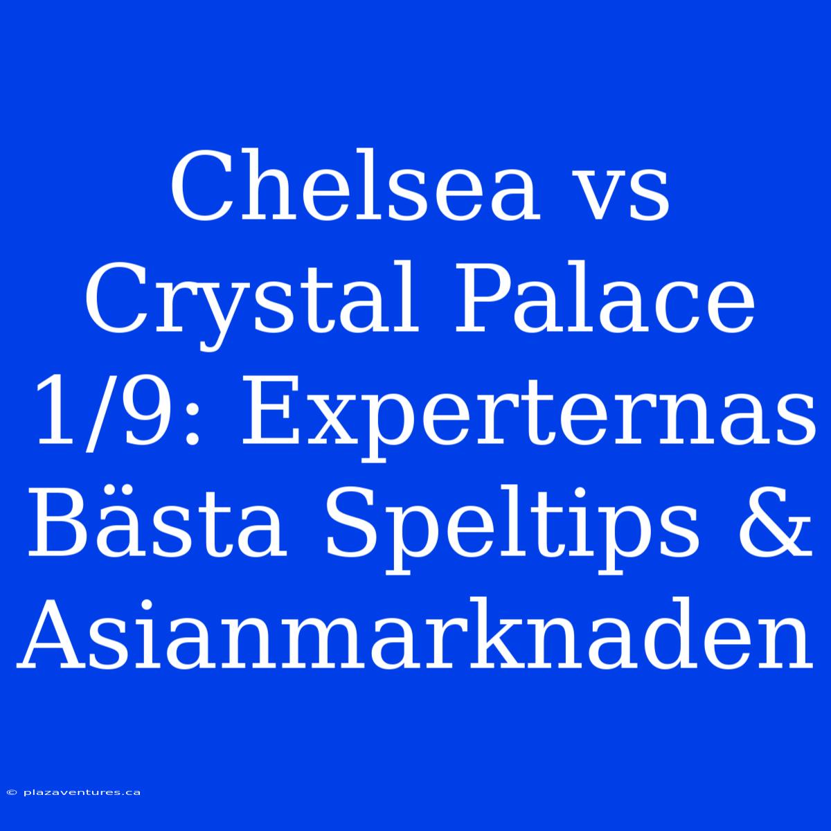 Chelsea Vs Crystal Palace 1/9: Experternas Bästa Speltips & Asianmarknaden