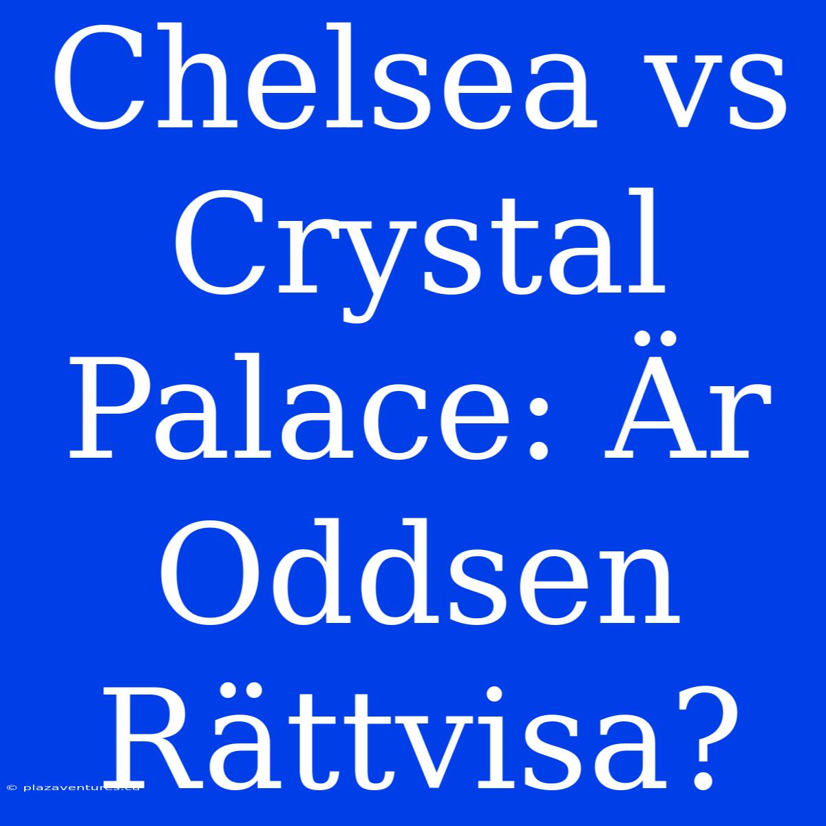 Chelsea Vs Crystal Palace: Är Oddsen Rättvisa?