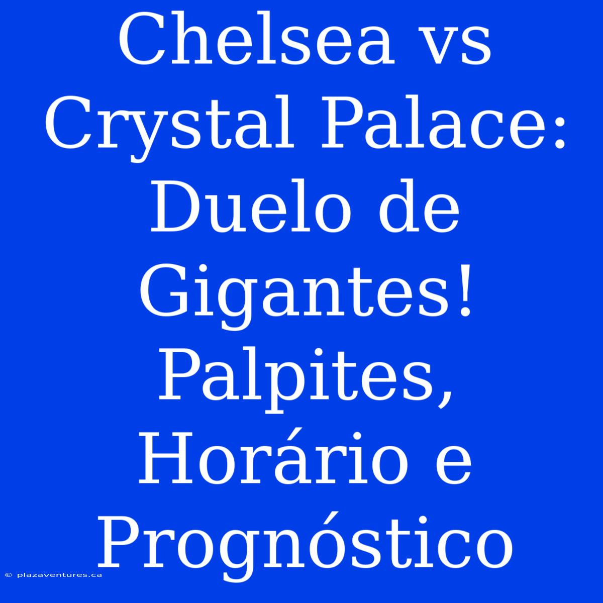 Chelsea Vs Crystal Palace: Duelo De Gigantes! Palpites, Horário E Prognóstico