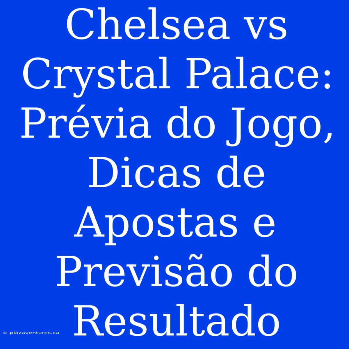 Chelsea Vs Crystal Palace: Prévia Do Jogo, Dicas De Apostas E Previsão Do Resultado