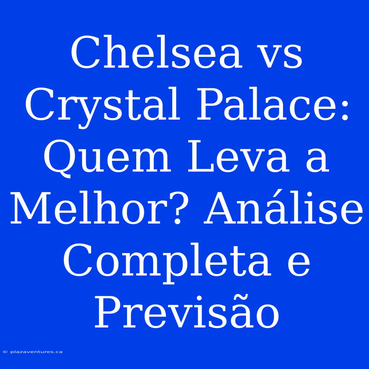 Chelsea Vs Crystal Palace: Quem Leva A Melhor? Análise Completa E Previsão