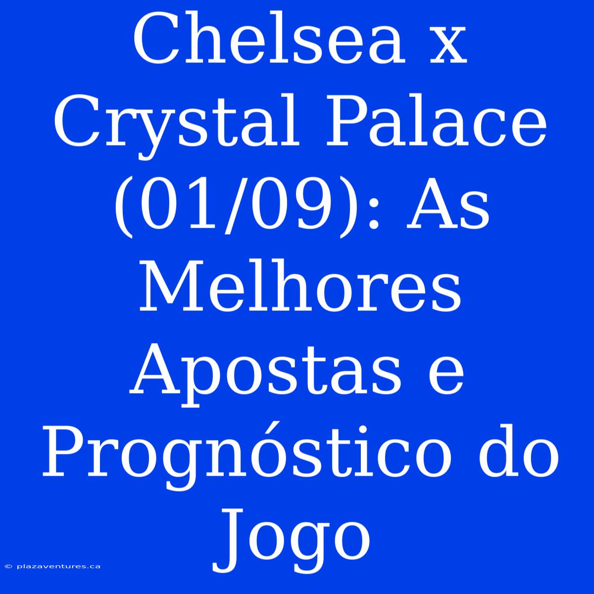 Chelsea X Crystal Palace (01/09): As Melhores Apostas E Prognóstico Do Jogo