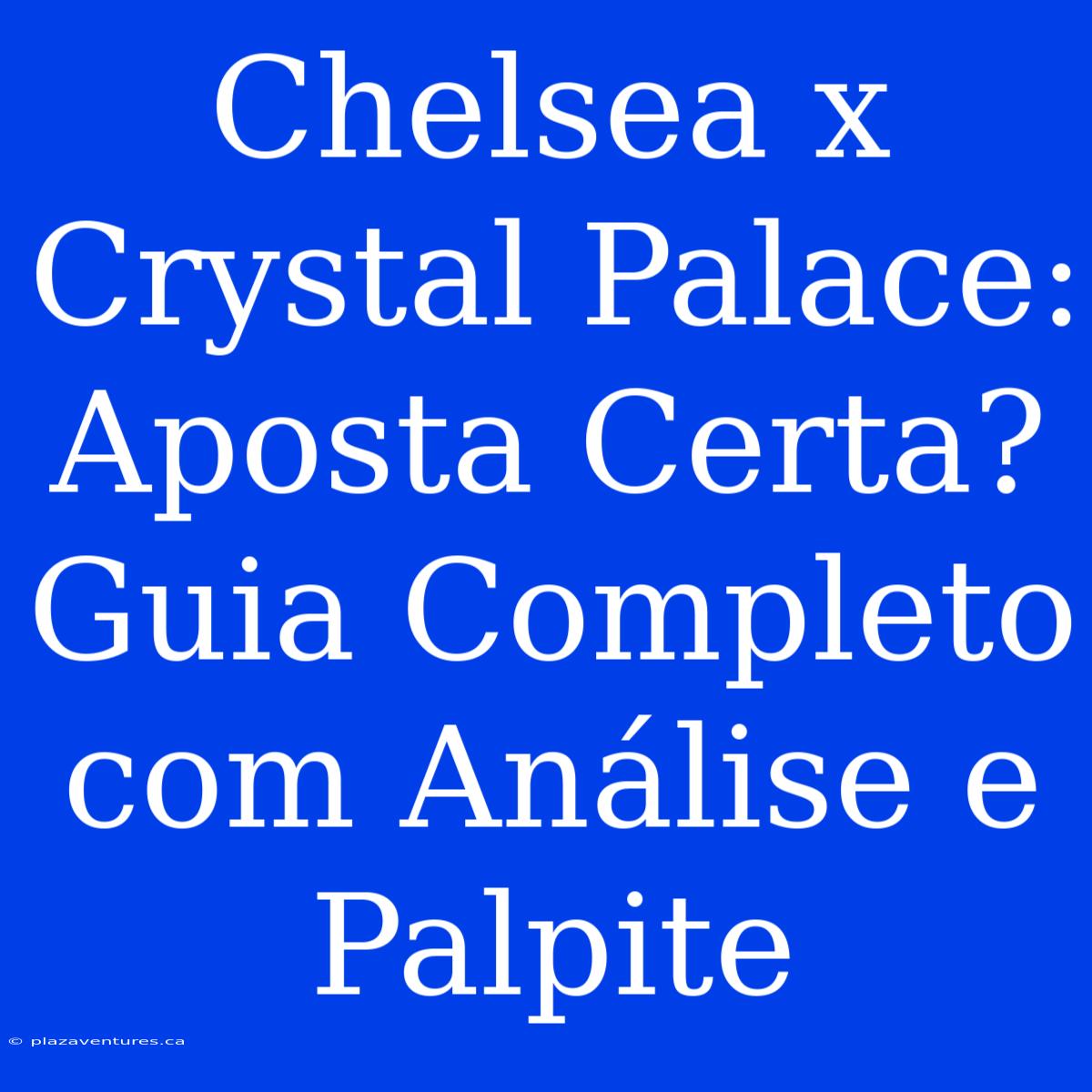 Chelsea X Crystal Palace: Aposta Certa? Guia Completo Com Análise E Palpite