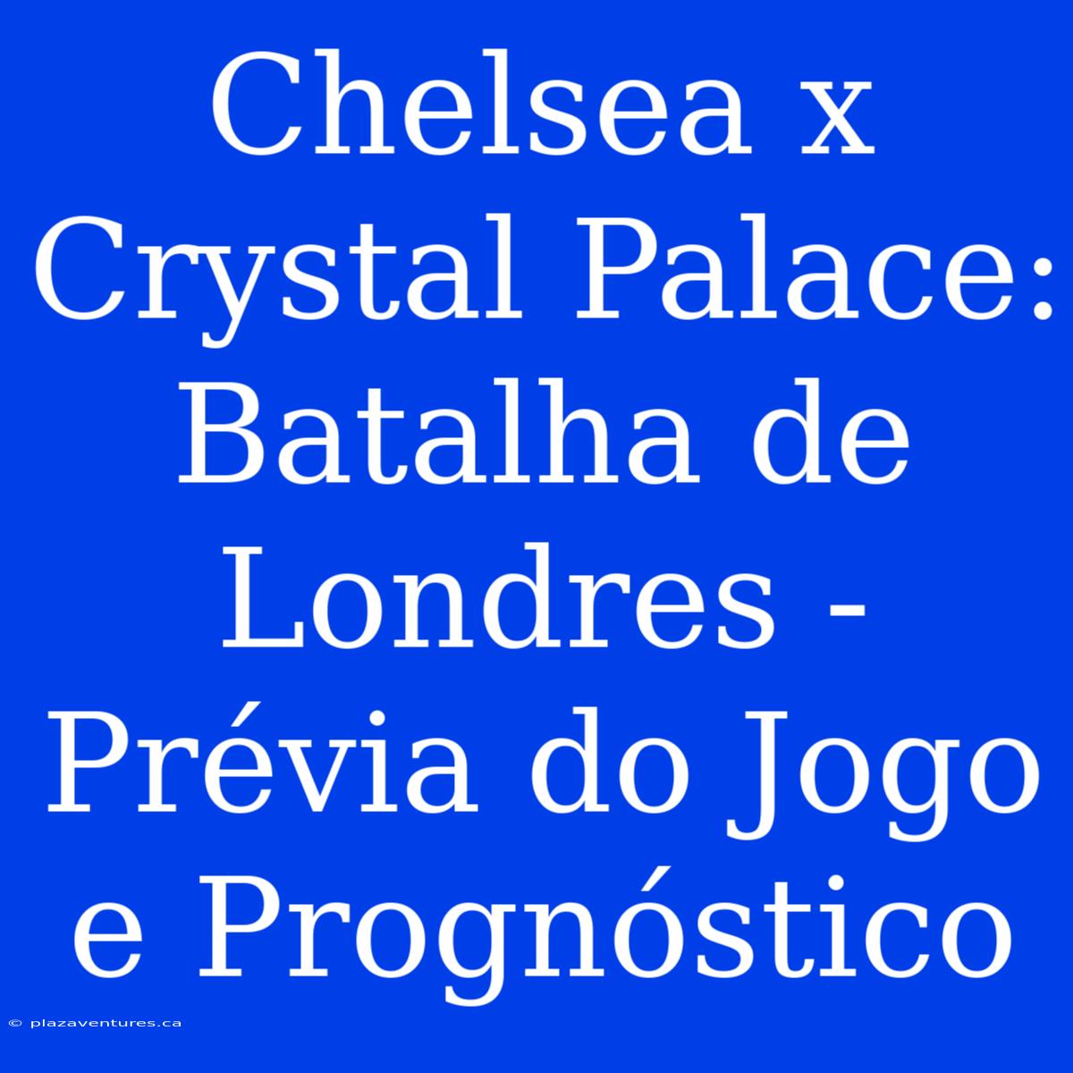 Chelsea X Crystal Palace: Batalha De Londres - Prévia Do Jogo E Prognóstico