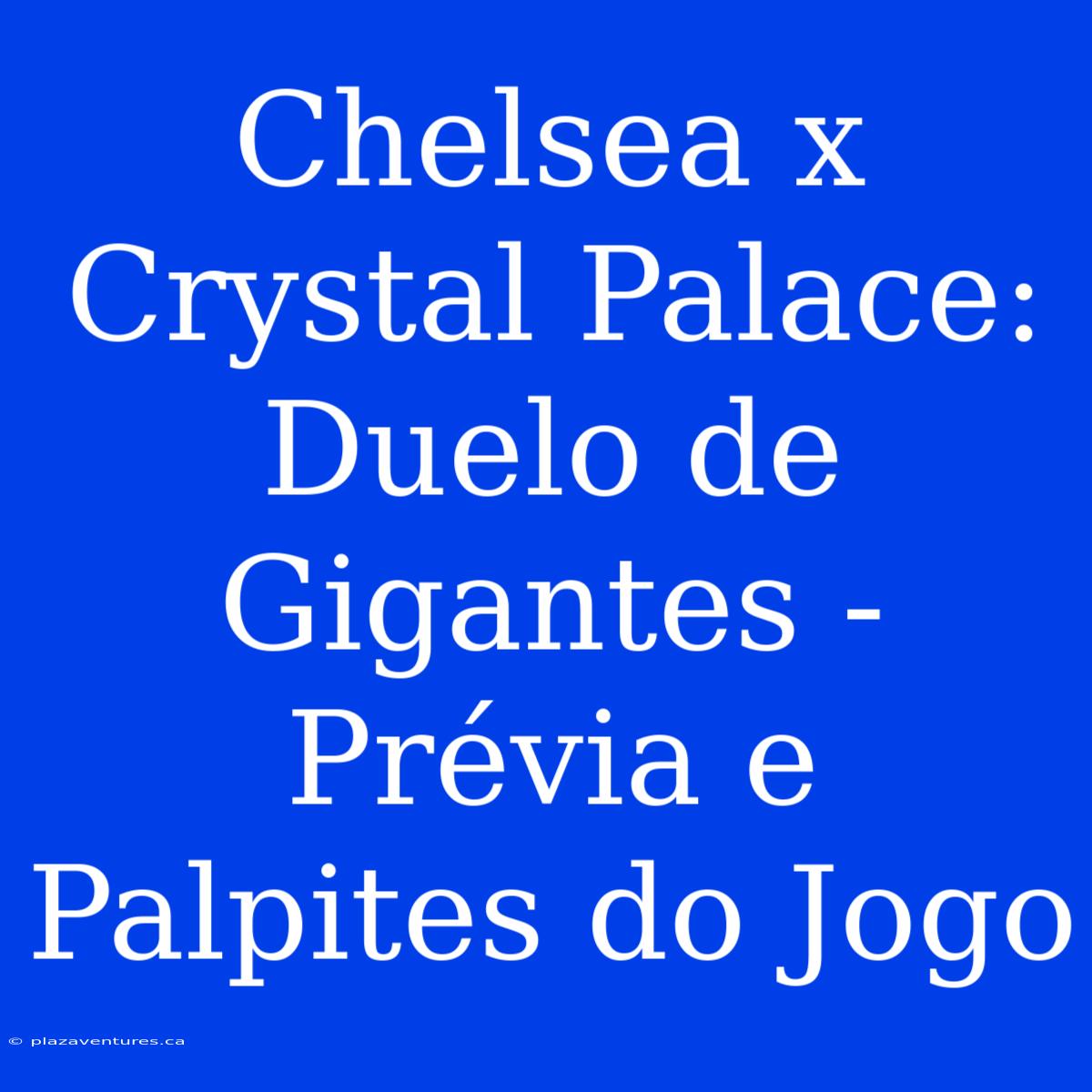 Chelsea X Crystal Palace: Duelo De Gigantes - Prévia E Palpites Do Jogo