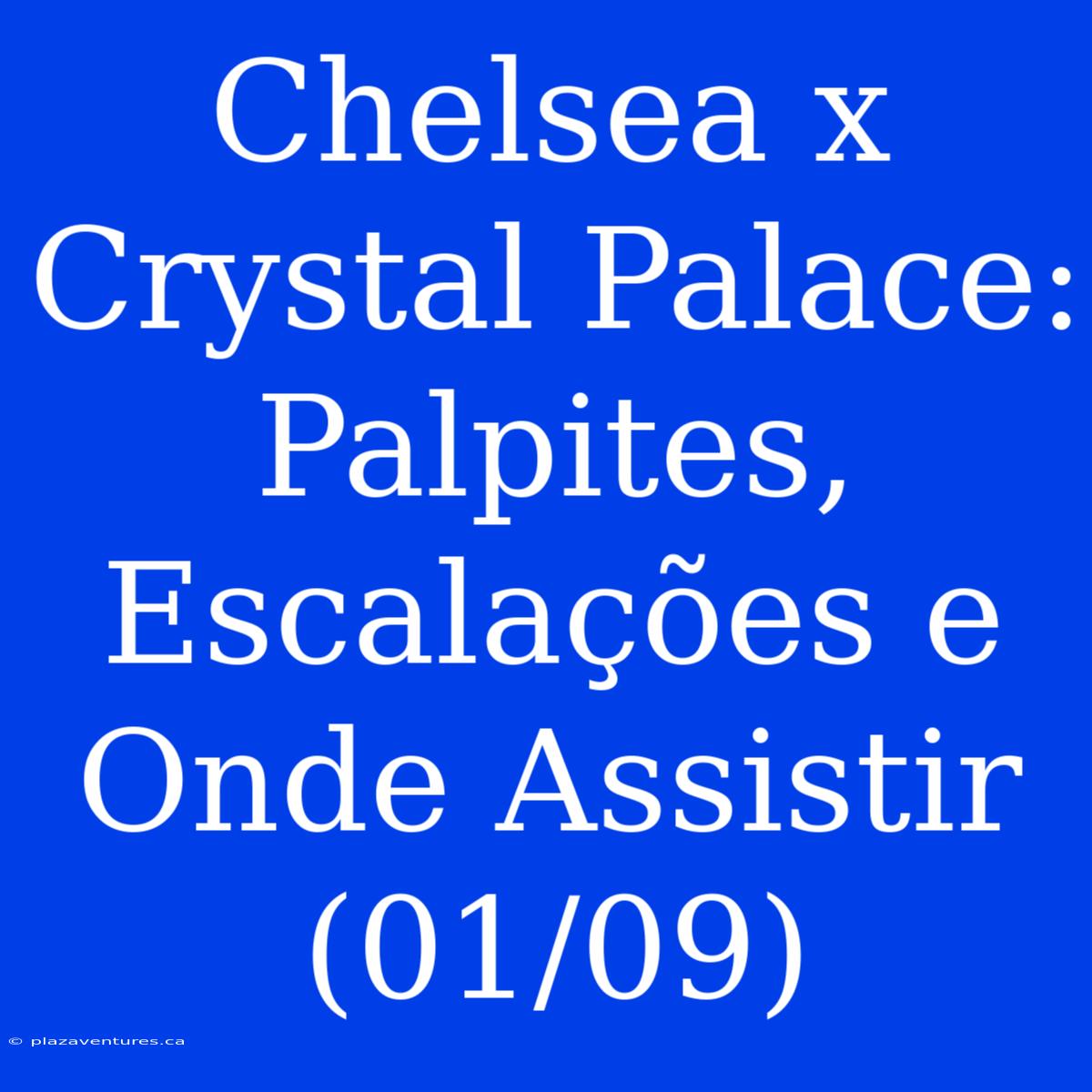 Chelsea X Crystal Palace: Palpites, Escalações E Onde Assistir (01/09)