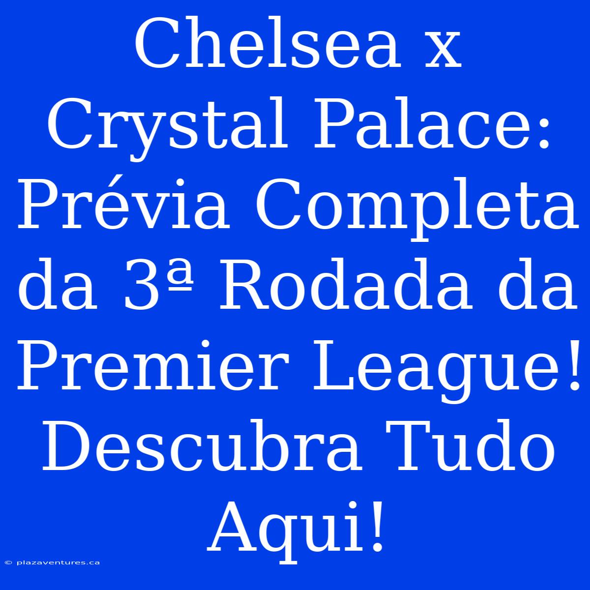 Chelsea X Crystal Palace: Prévia Completa Da 3ª Rodada Da Premier League! Descubra Tudo Aqui!