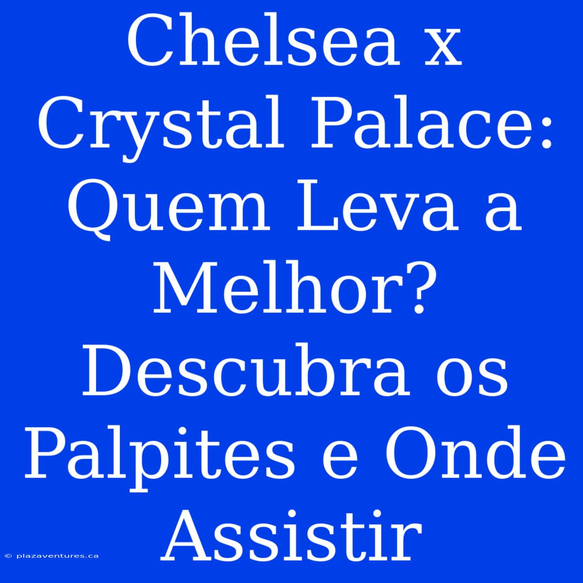 Chelsea X Crystal Palace: Quem Leva A Melhor? Descubra Os Palpites E Onde Assistir