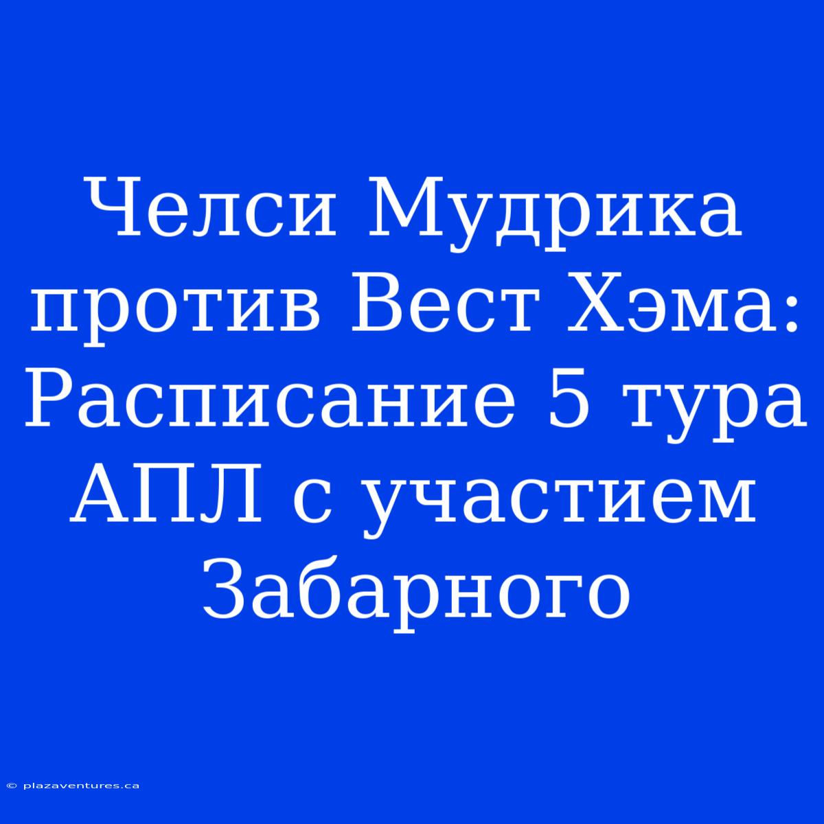 Челси Мудрика Против Вест Хэма: Расписание 5 Тура АПЛ С Участием Забарного