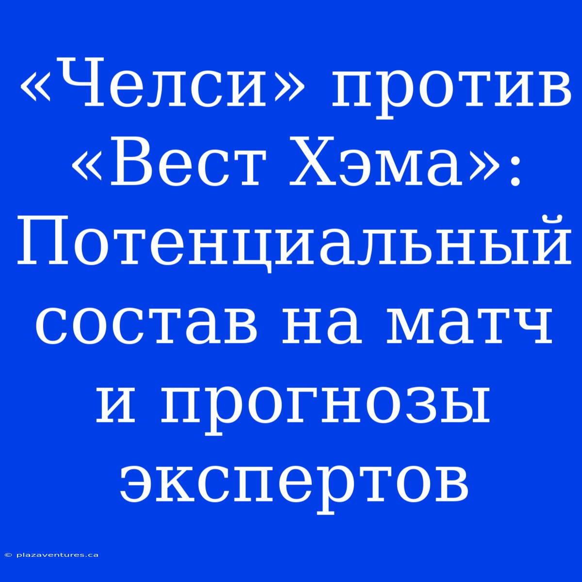 «Челси» Против «Вест Хэма»: Потенциальный Состав На Матч И Прогнозы Экспертов