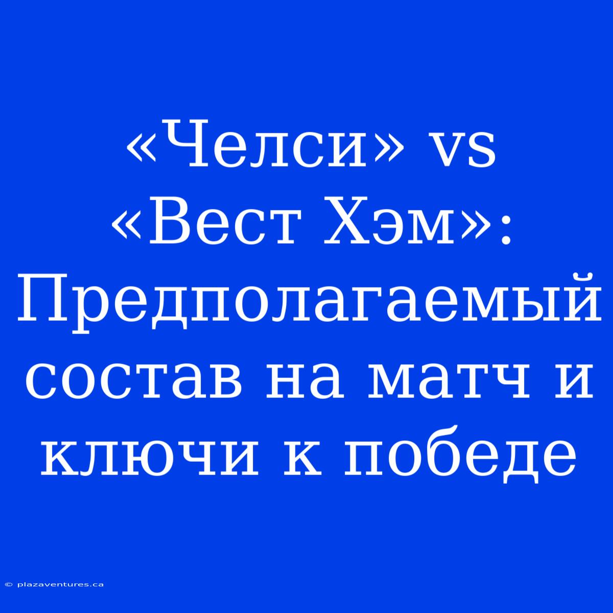 «Челси» Vs «Вест Хэм»: Предполагаемый Состав На Матч И Ключи К Победе