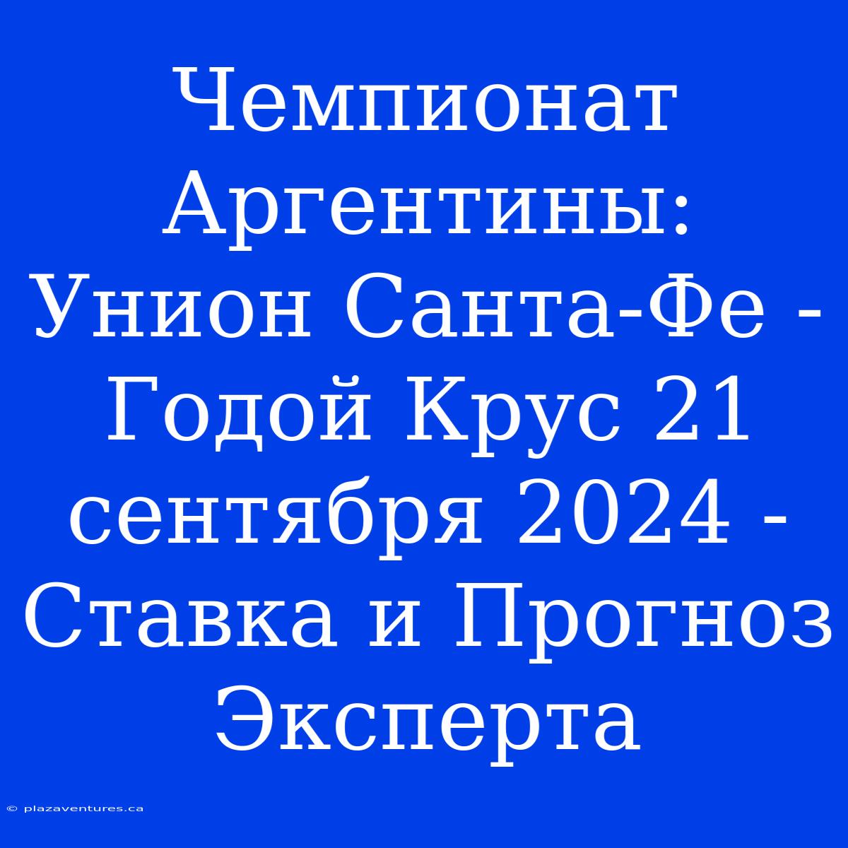 Чемпионат Аргентины: Унион Санта-Фе - Годой Крус 21 Сентября 2024 -  Ставка И Прогноз Эксперта