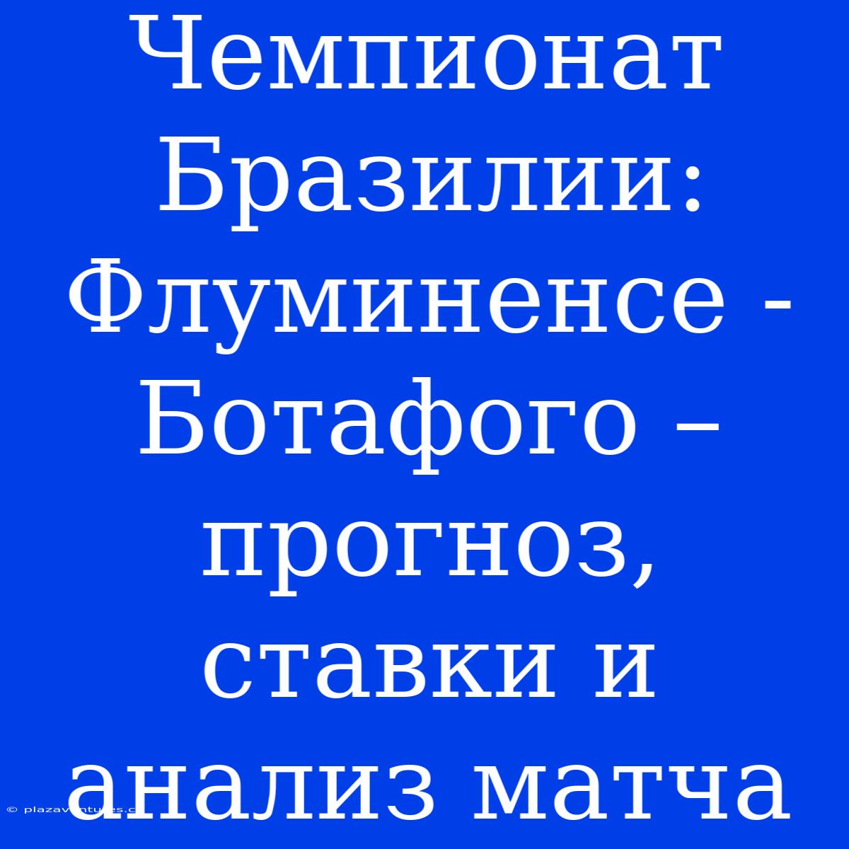 Чемпионат Бразилии: Флуминенсе - Ботафого – Прогноз, Ставки И Анализ Матча