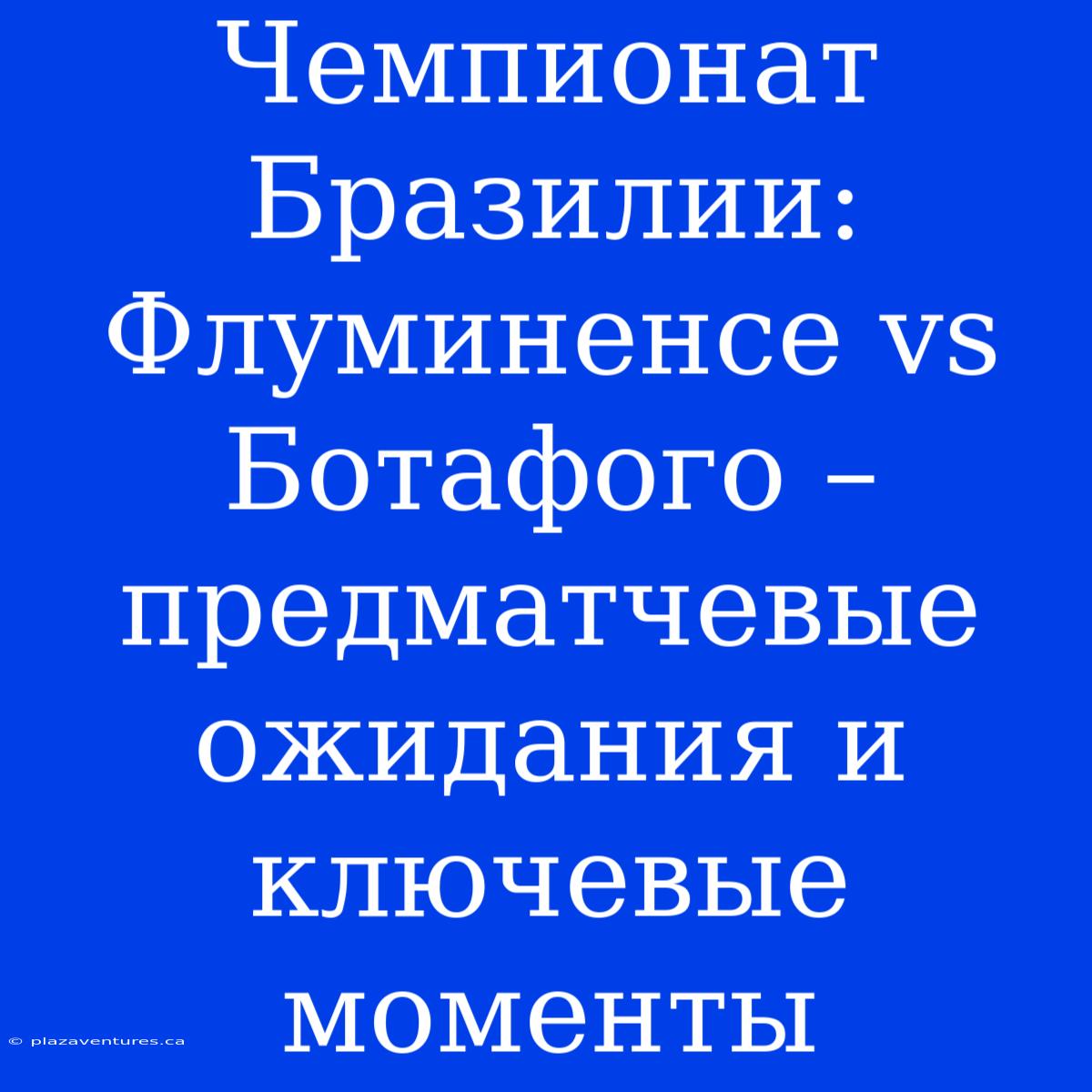 Чемпионат Бразилии: Флуминенсе Vs Ботафого – Предматчевые Ожидания И Ключевые Моменты