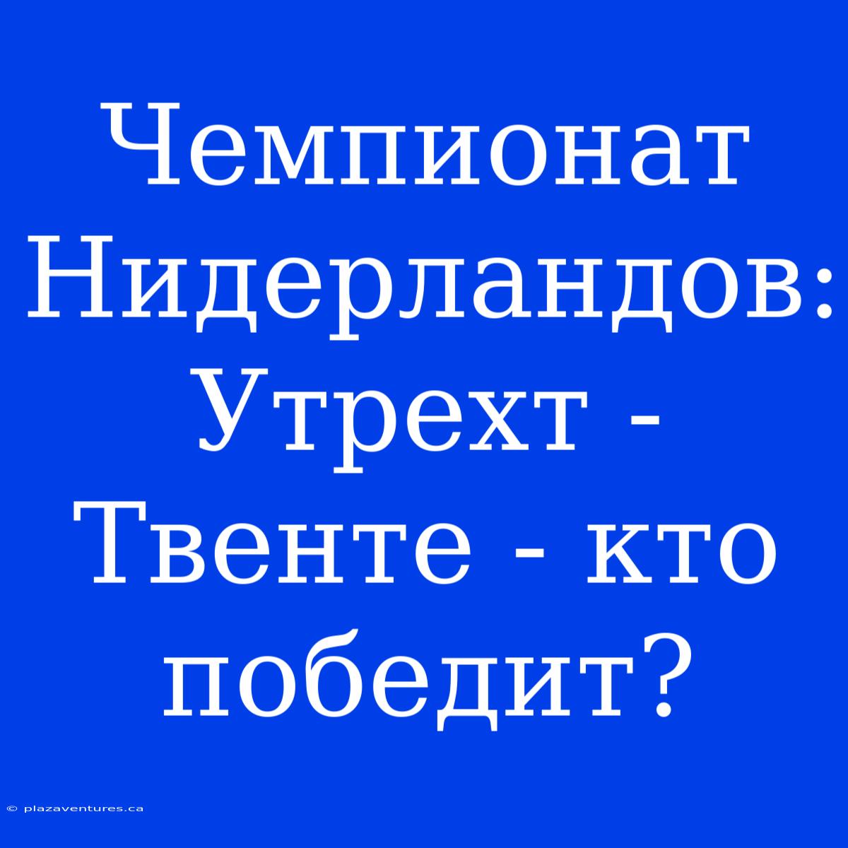 Чемпионат Нидерландов: Утрехт - Твенте - Кто Победит?