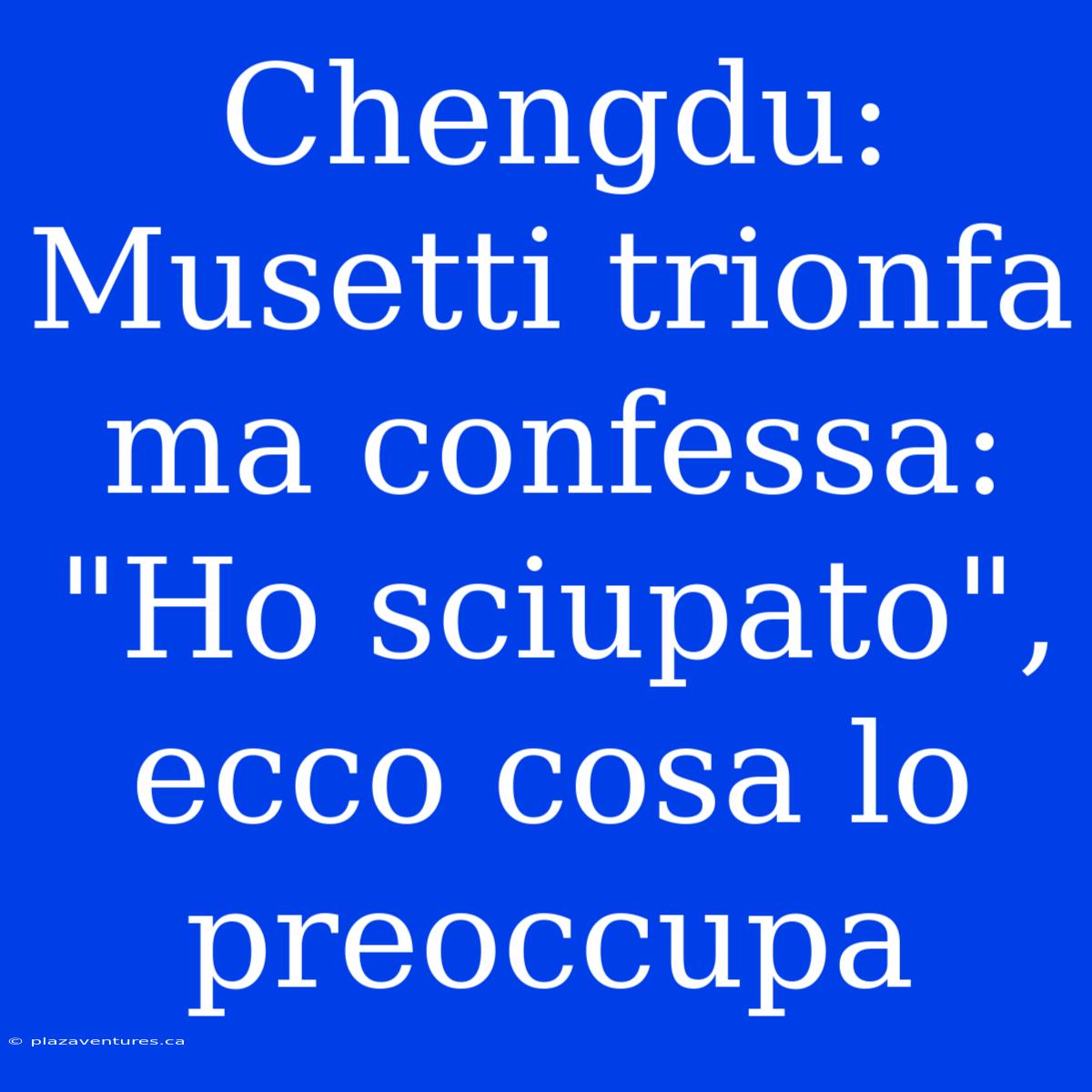 Chengdu: Musetti Trionfa Ma Confessa: 