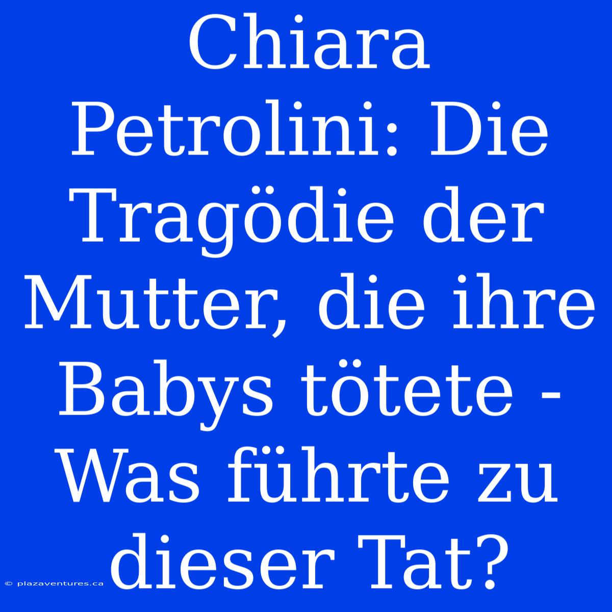 Chiara Petrolini: Die Tragödie Der Mutter, Die Ihre Babys Tötete - Was Führte Zu Dieser Tat?