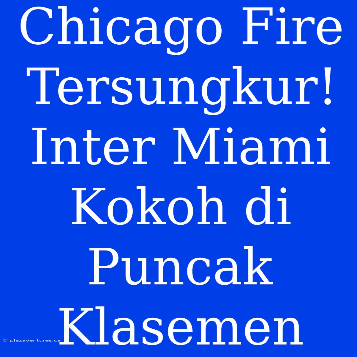 Chicago Fire Tersungkur! Inter Miami Kokoh Di Puncak Klasemen