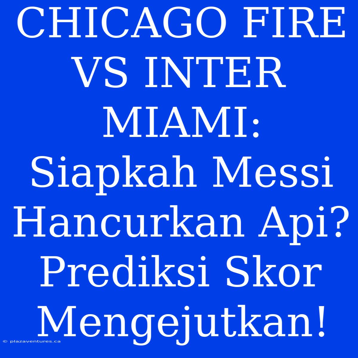 CHICAGO FIRE VS INTER MIAMI: Siapkah Messi Hancurkan Api? Prediksi Skor Mengejutkan!