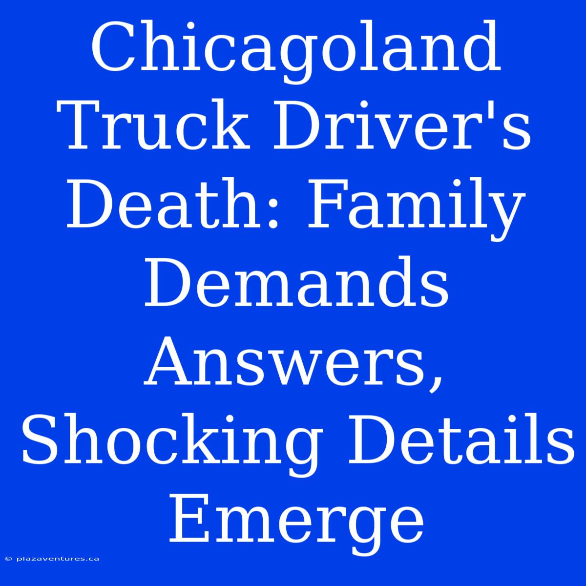 Chicagoland Truck Driver's Death: Family Demands Answers, Shocking Details Emerge