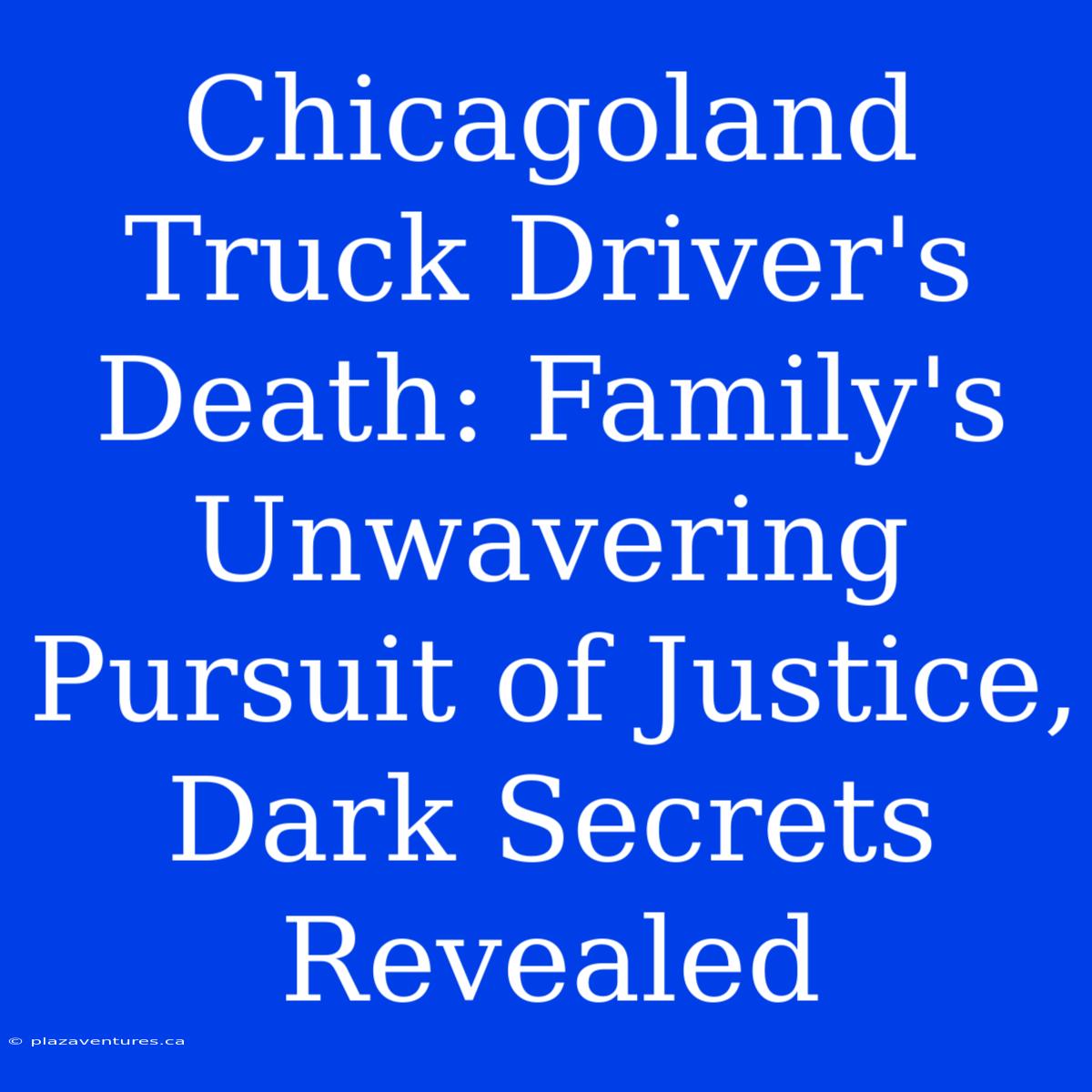 Chicagoland Truck Driver's Death: Family's Unwavering Pursuit Of Justice, Dark Secrets Revealed