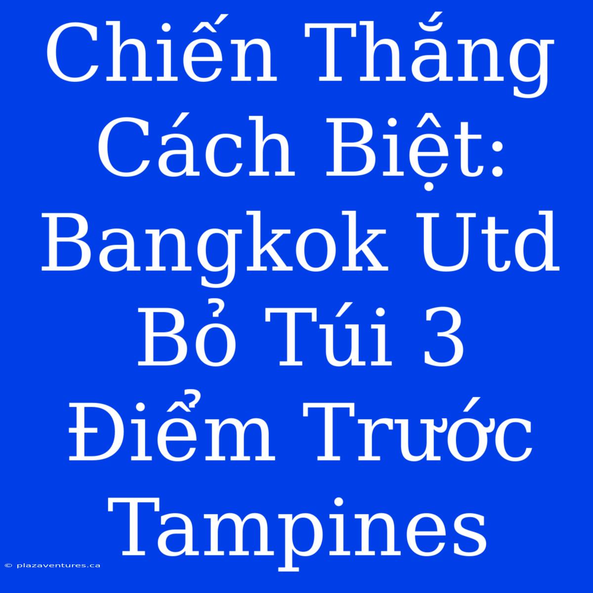 Chiến Thắng Cách Biệt: Bangkok Utd Bỏ Túi 3 Điểm Trước Tampines