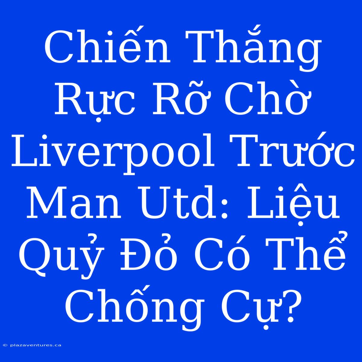 Chiến Thắng Rực Rỡ Chờ Liverpool Trước Man Utd: Liệu Quỷ Đỏ Có Thể Chống Cự?